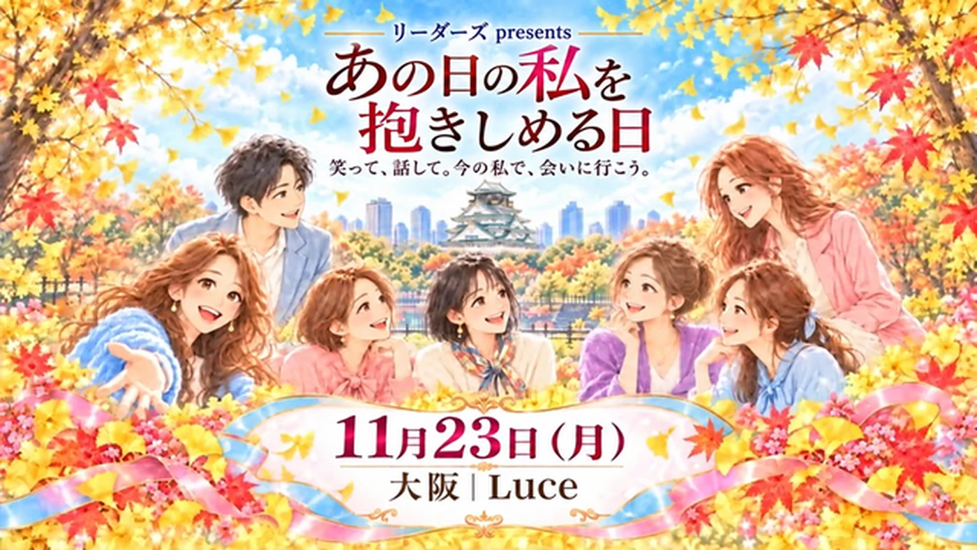 リーダーズ presents「あの日の私を、抱きしめる日」笑って、話して。今の私で、会いに行こう。11月23日（月）大阪 Luce